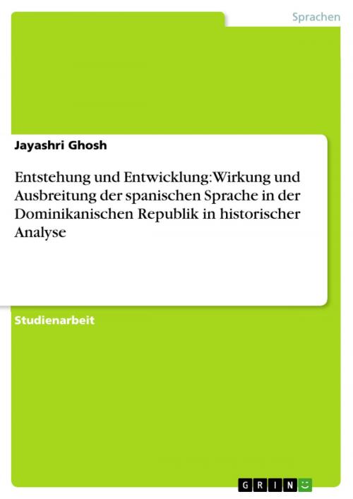 Cover of the book Entstehung und Entwicklung: Wirkung und Ausbreitung der spanischen Sprache in der Dominikanischen Republik in historischer Analyse by Jayashri Ghosh, GRIN Verlag