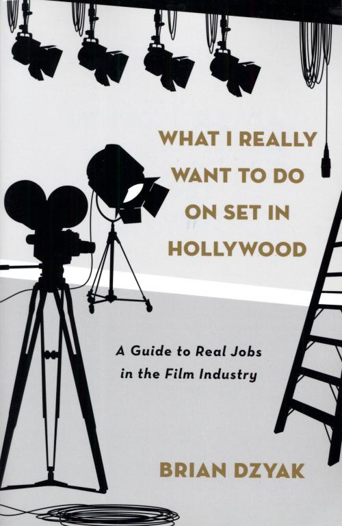 Cover of the book What I Really Want to Do on Set in Hollywood by Brian Dzyak, Potter/Ten Speed/Harmony/Rodale