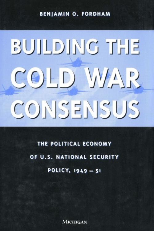 Cover of the book Building the Cold War Consensus by Benjamin Fordham, University of Michigan Press