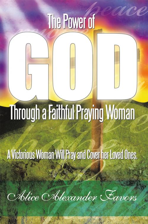 Cover of the book The Power of God Through a Faithful Praying Woman by Alice Alexander Favors, AuthorHouse
