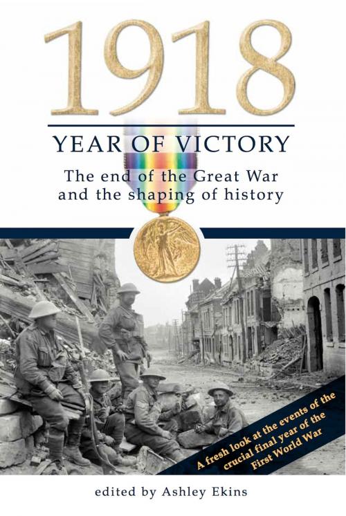 Cover of the book 1918 Year of Victory: The end of the Great War and the shaping of history by Ashley Ekins, Exisle Publishing