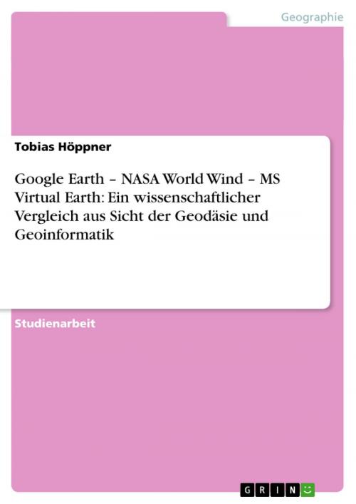 Cover of the book Google Earth - NASA World Wind - MS Virtual Earth: Ein wissenschaftlicher Vergleich aus Sicht der Geodäsie und Geoinformatik by Tobias Höppner, GRIN Verlag