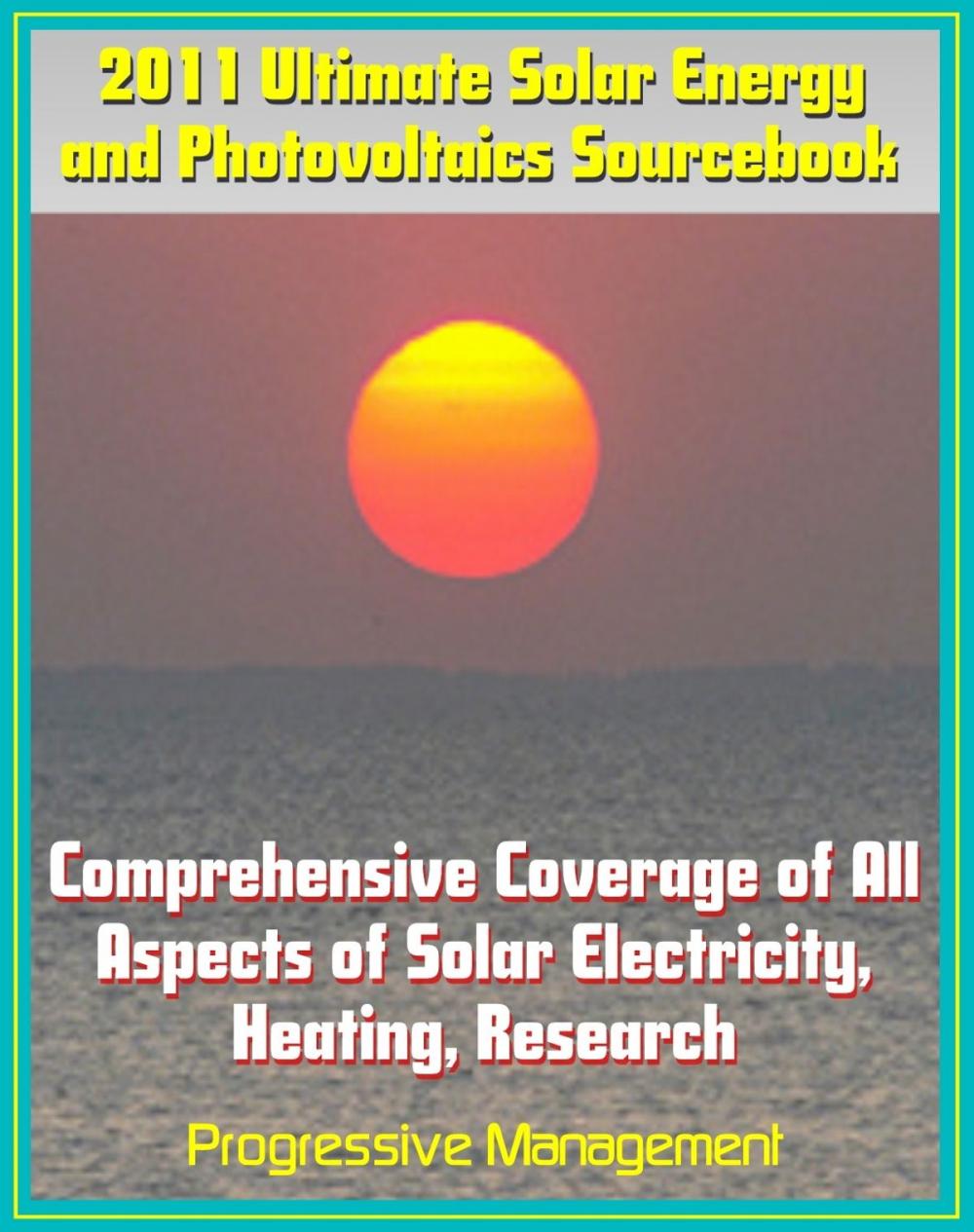 Big bigCover of 2011 Ultimate Solar Energy and Photovoltaics Sourcebook: Comprehensive Coverage of All Aspects of Solar Energy, Power, Electricity, Heating, PV, CSP, Research, Practical Information for Homeowners