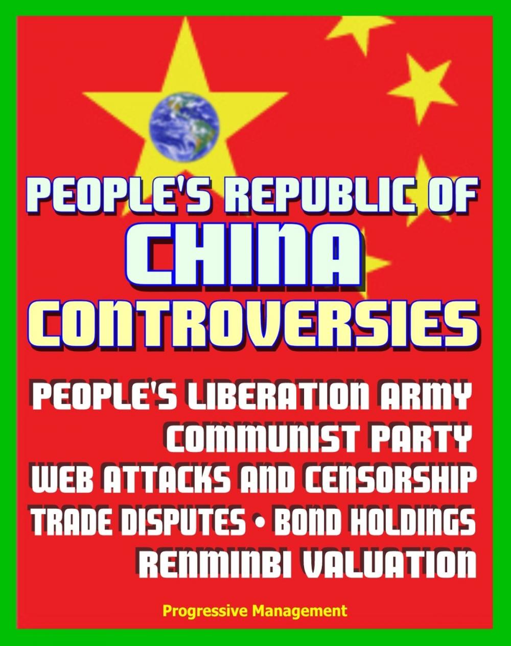 Big bigCover of People's Republic of China Controversies: People’s Liberation Army (PLA), Communist Party, Web Attacks, Internet Censorship, Trade Disputes, Debt and Bond Holdings, Renminbi (RMB) Yuan Valuation