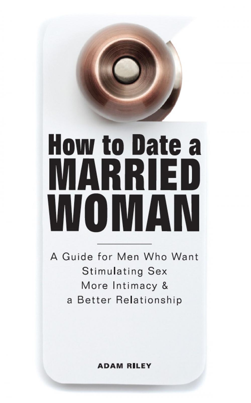 Big bigCover of How to Date a Married Woman - A Guide for Men Who Want Stimulating Sex, More Intimacy, and a Better Relationship