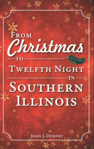 Cover of the book From Christmas to Twelfth Night in Southern Illinois by Barry Moreno