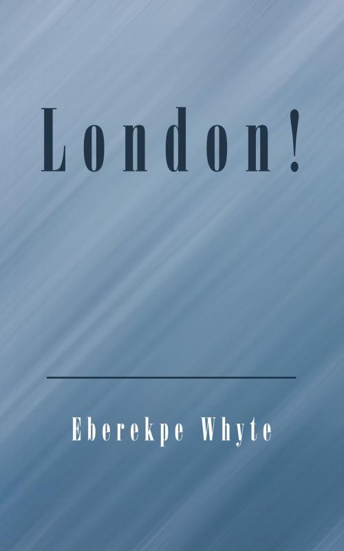 Cover of the book London! by Eberekpe Whyte, iUniverse