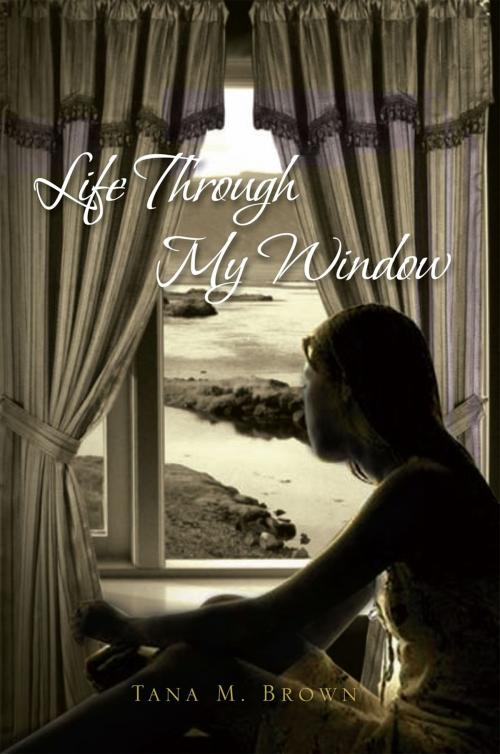 Cover of the book Life Through My Window by Tana M. Brown, Xlibris US