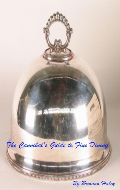 Cover of the book The Cannibal's Guide to Fine Dining by Brennan Haley, Brennan Haley