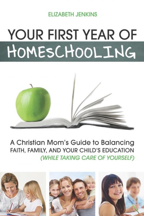 Cover of the book Your First Year of Homeschooling - A Christian Mom's Guide to Balancing Faith, Family, and Your Child's Education (While Taking Care of Yourself) by Elizabeth Jenkins, KRE, LLC