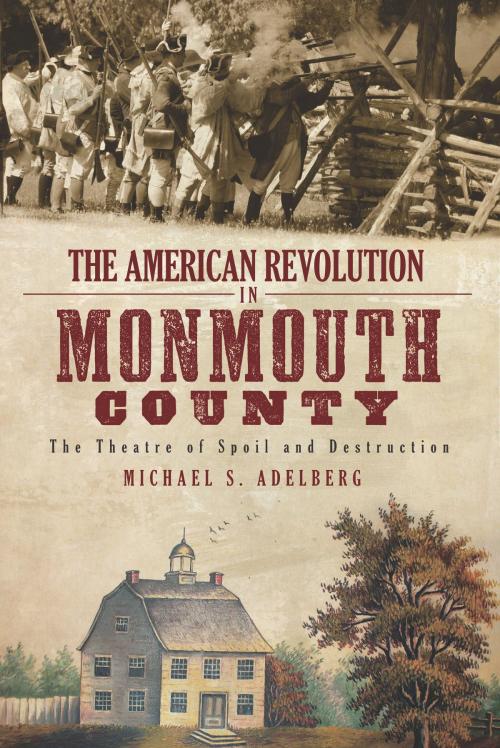 Cover of the book The American Revolution in Monmouth County: The Theatre of Spoil and Destruction by Michael S. Adelberg, Arcadia Publishing Inc.