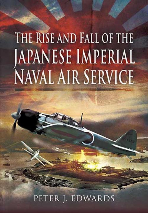 Cover of the book The Rise and Fall of the Japanese Imperial Naval Air Service by Peter Edwards, Pen and Sword