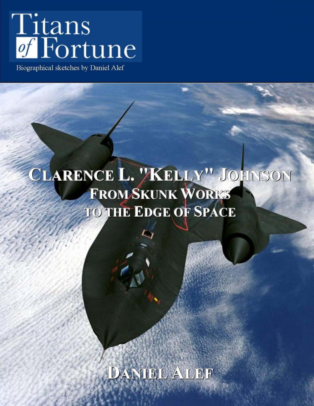 Big bigCover of Clarence L. "Kelly" Johnson: From Skunk Works To The Edge Of Space