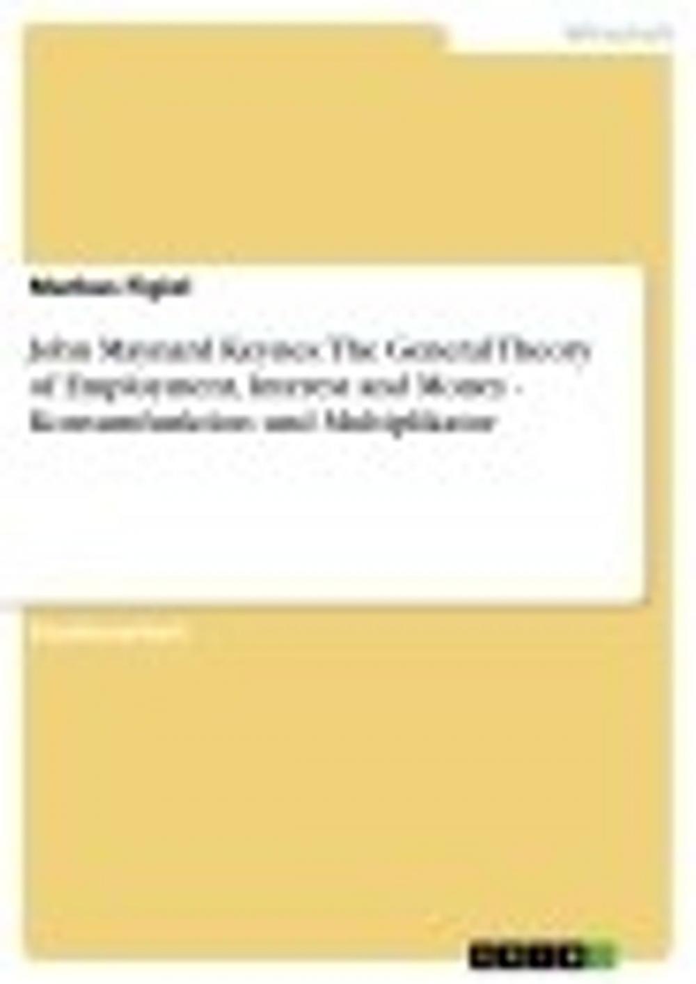 Big bigCover of John Maynard Keynes: The General Theory of Employment, Interest and Money - Konsumfunktion und Multiplikator