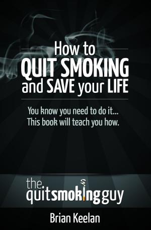 Cover of the book How To Quit Smoking and Save Your Life by Larry Barkan