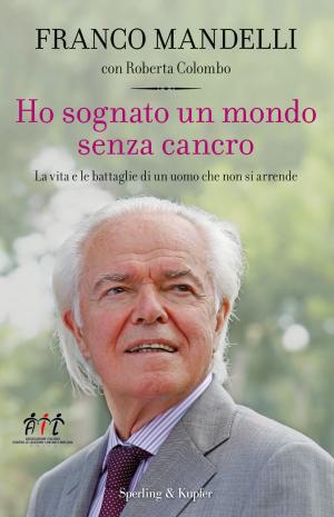 Cover of the book Ho sognato un mondo senza cancro: La vita e le battaglie di un uomo che non si arrende by Antonio Caprarica