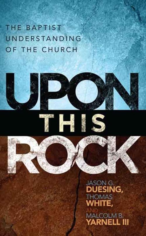 Cover of the book Upon This Rock: A Baptist Understanding of the Church by Jason B. Duesing, Thomas White, Malcolm B. Yarnell, B&H Publishing Group