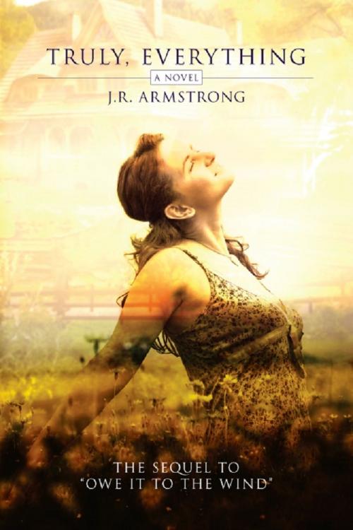 Cover of the book Truly, Everything (the sequel to Owe It To The Wind) by J.R. Armstrong, J.R. Armstrong