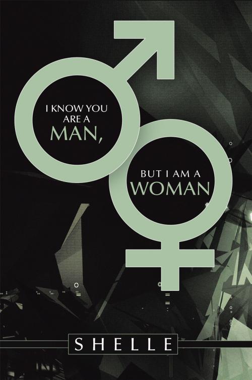 Cover of the book I Know You Are a Man, but I Am a Woman by Shelle, AuthorHouse