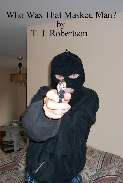 Cover of the book Who Was That Masked Man? by T. J. Robertson, T. J. Robertson