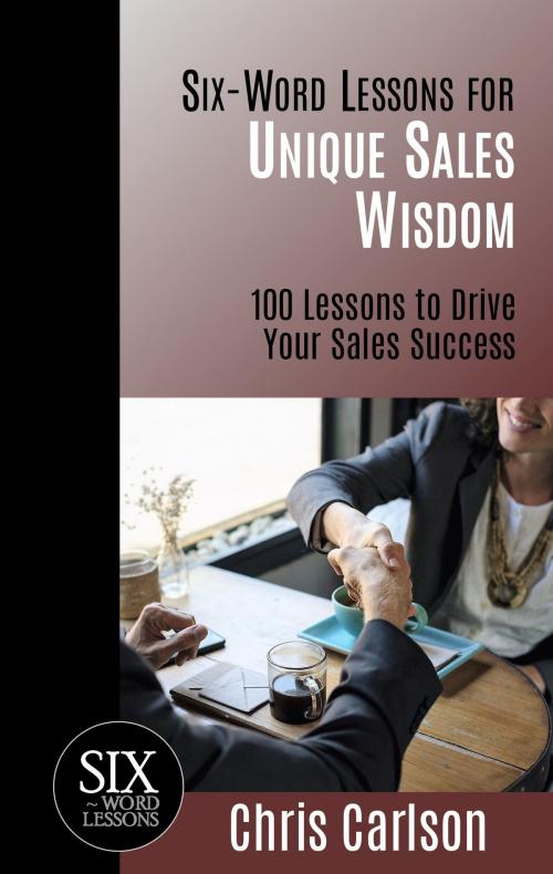 Cover of the book Six Word Lessons for Unique Sales Wisdom: 100 Lessons to Drive Your Sales Success by Chris Carlson, Chris Carlson
