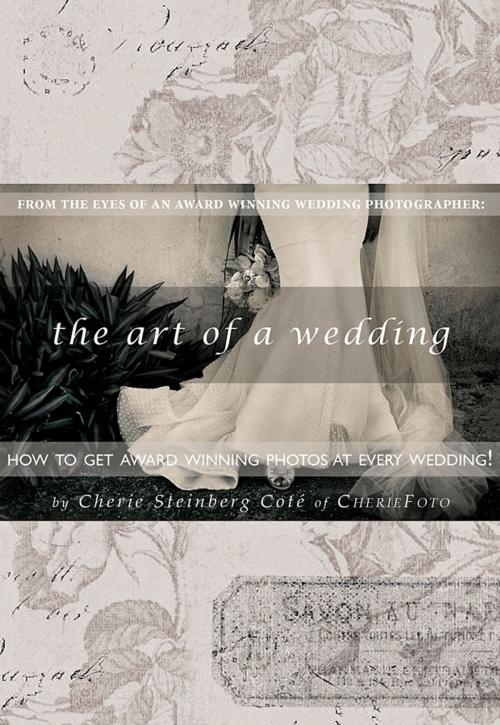 Cover of the book The Art of a Wedding: How to Get Award-Winning Photos at Your Wedding by Cherie Steinberg Cote, Cherie Steinberg Cote