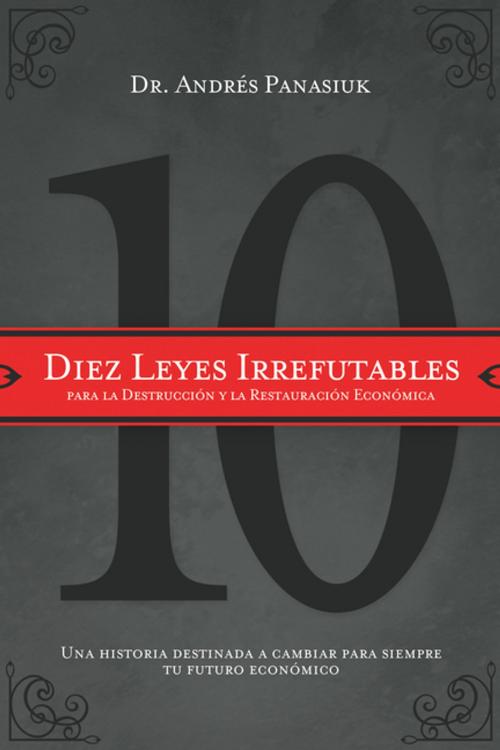 Cover of the book Diez leyes irrefutables para la destrucción y la restauración económica by Andrés Panasiuk, Grupo Nelson