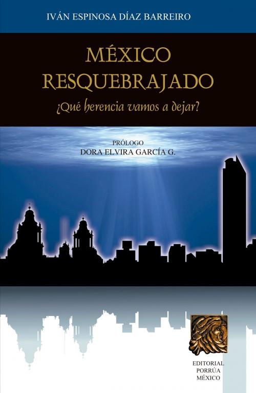 Cover of the book México resquebrajado: ¿Qué herencia vamos a dejar? by Iván Espinosa Díaz Barreiro, Editorial Porrúa México