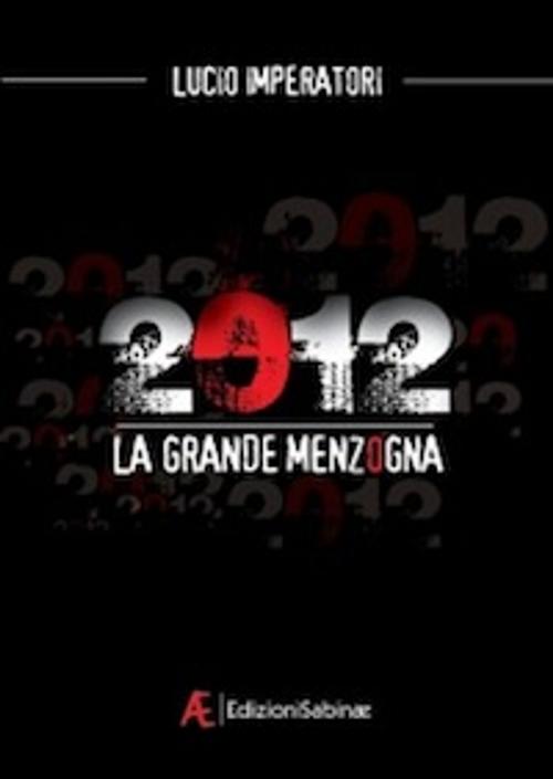 Cover of the book 2012 La Grande Menzogna by Lucio Imperatori, Edizioni Sabinæ