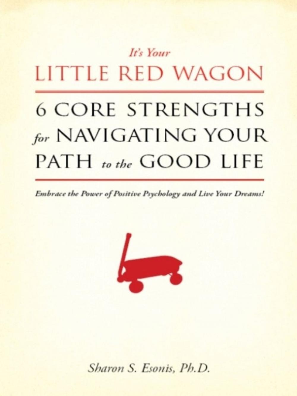 Big bigCover of It's Your Little Red Wagon... 6 Core Strengths for Navigating Your Path to the Good Life. Embrace the Power of Positive Psychology and Live Your Dreams!