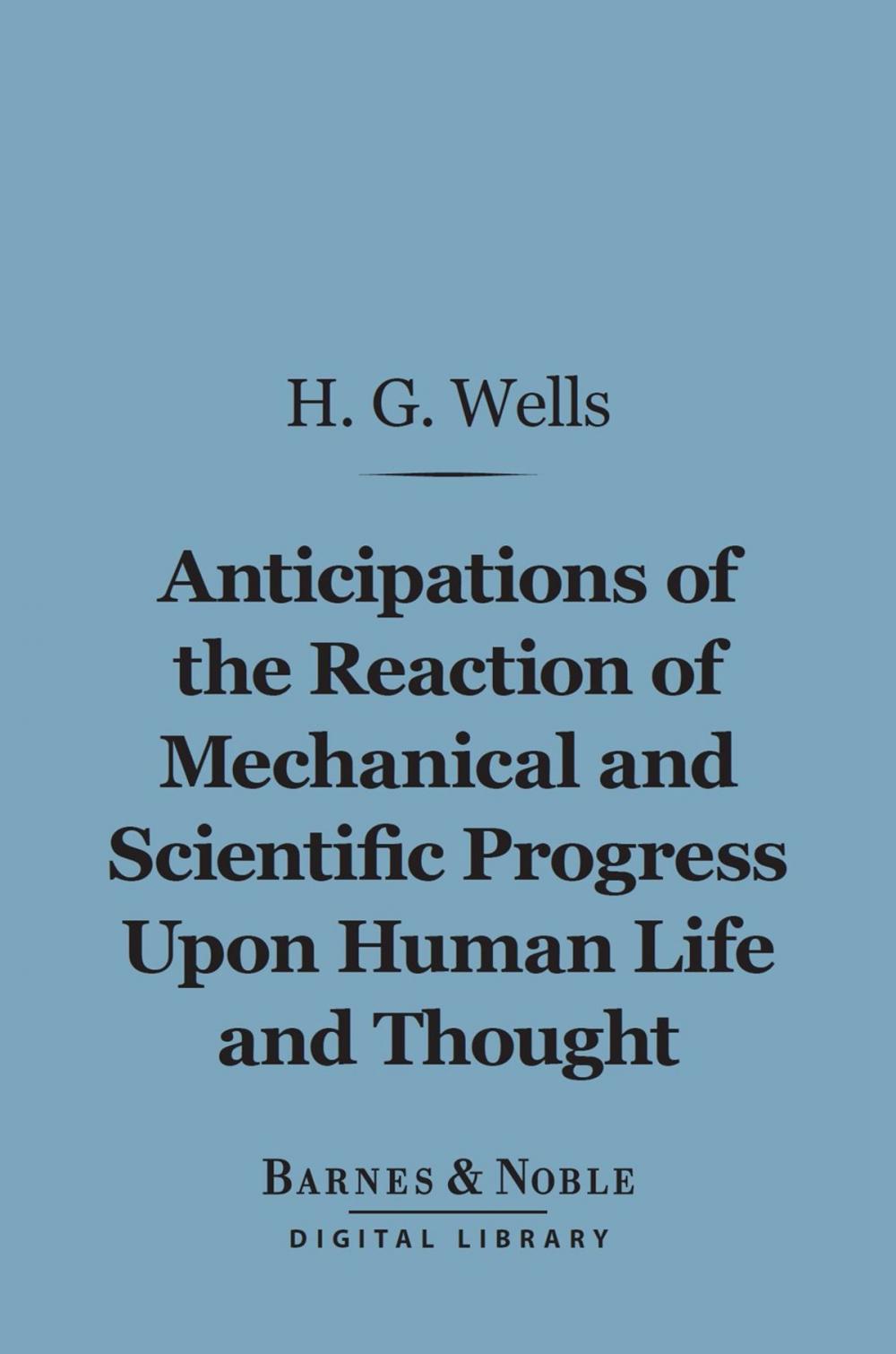 Big bigCover of Anticipations of the Reaction of Mechanical and Scientific Progress Upon Human Life and Thought (Barnes & Noble Digital Library)
