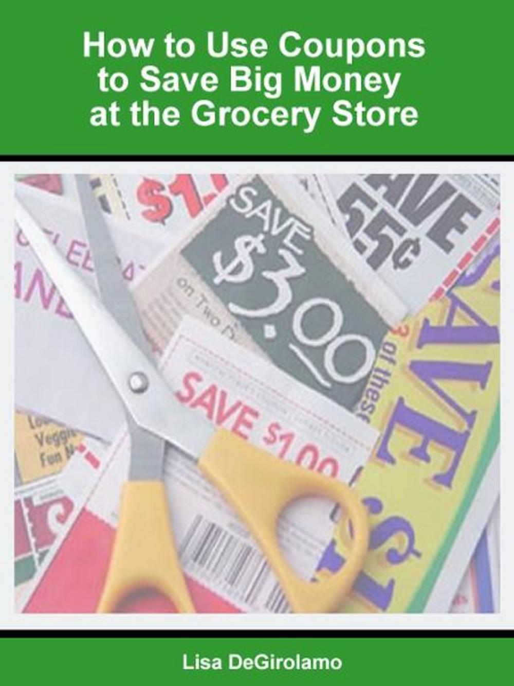 Big bigCover of How to Use Coupons to Save Big Money at the Grocery Store