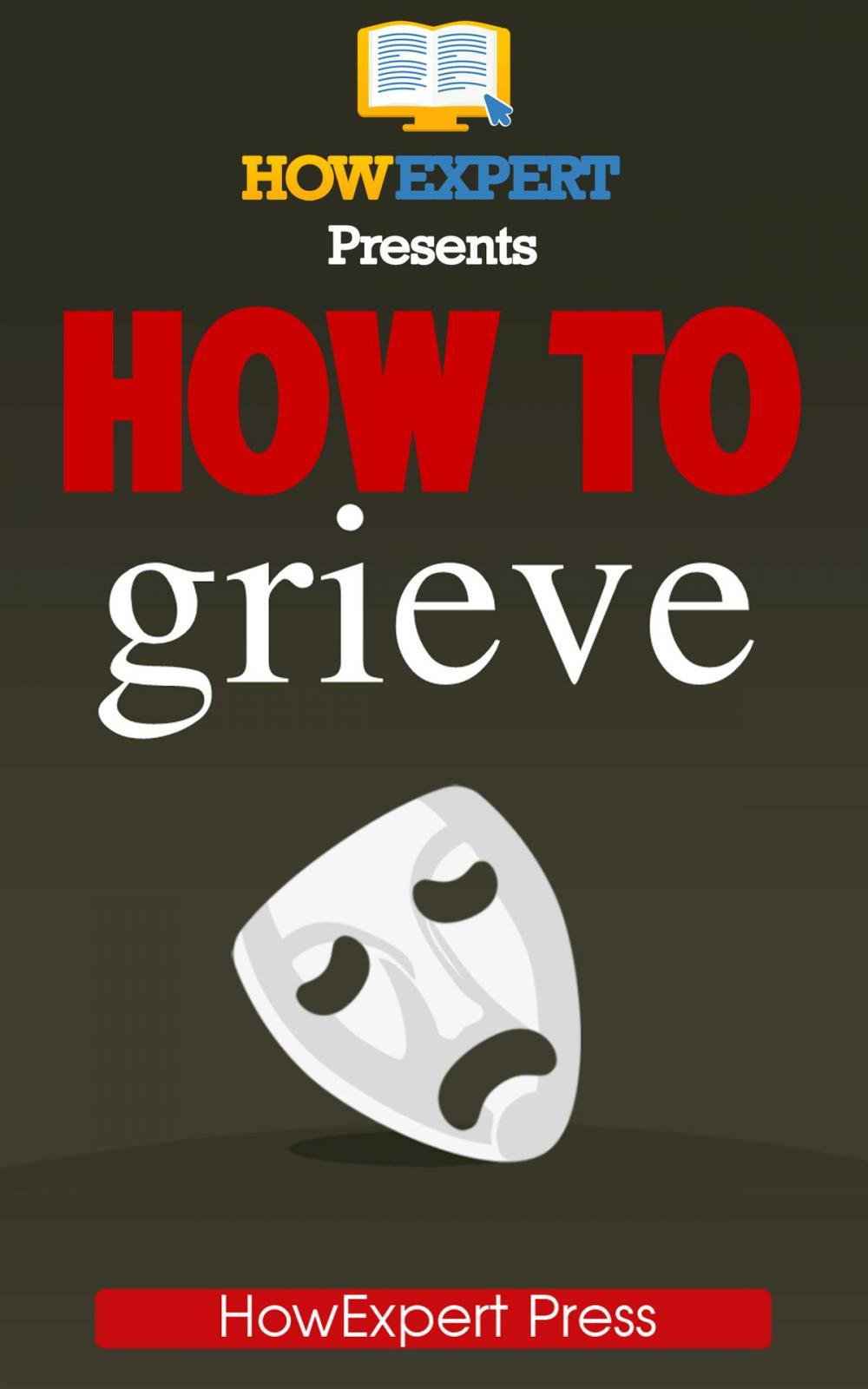 Big bigCover of How To Grieve: Your Step-By-Step Guide To Grieving & Overcoming Loss