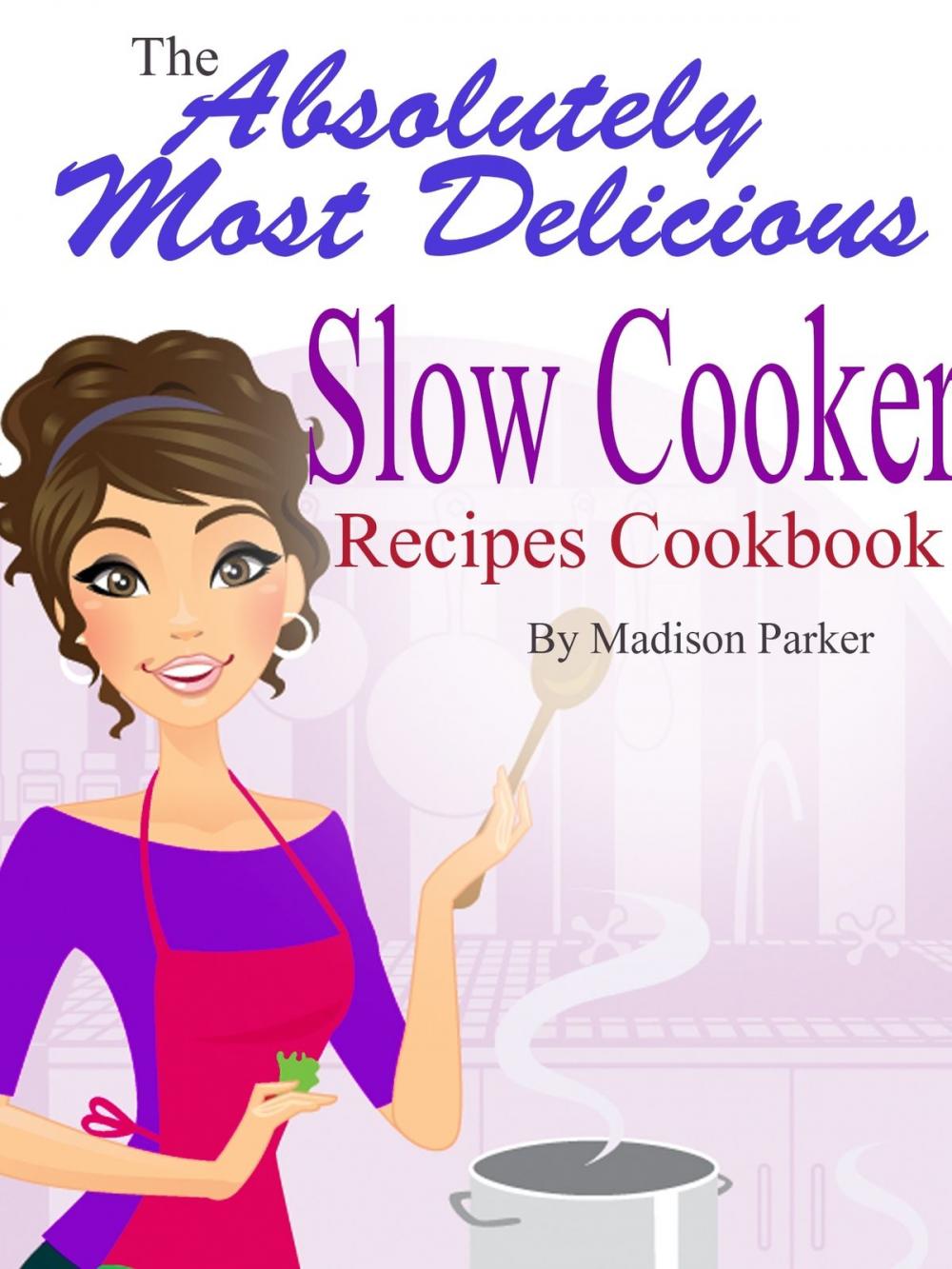 Big bigCover of The Absolutely Most Delicious Slow Cooker Recipes Cookbook