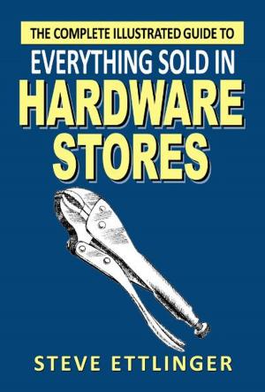 Cover of the book The Complete Illustrated Guide to Everything Sold in Hardware Stores by Keith Golliday