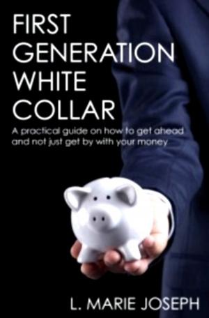 Cover of the book First Generation White Collar: A practical guide on how to get ahead and not just get by with your money by Russell Sydney