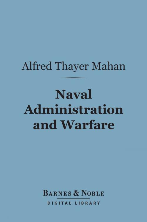 Cover of the book Naval Administration and Warfare (Barnes & Noble Digital Library) by Alfred Thayer Mahan, Barnes & Noble