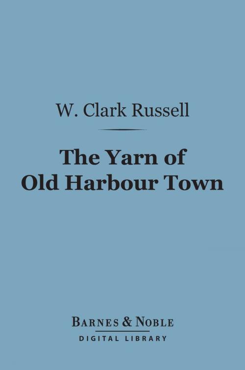 Cover of the book The Yarn of Old Harbour Town (Barnes & Noble Digital Library) by W. Clark Russell, Barnes & Noble