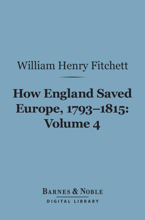 Cover of the book How England Saved Europe, 1793-1815 Volume 4 (Barnes & Noble Digital Library) by William. Henry Fitchett, Barnes & Noble