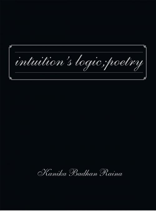 Cover of the book Intuition's Logic; Poetry by Kanika Badhan Raina, Trafford Publishing