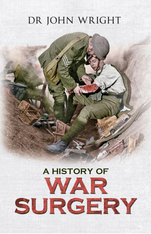 Cover of the book A History of War Surgery by Dr. John Wright, Amberley Publishing