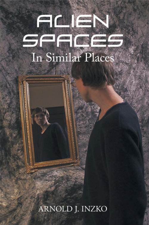 Cover of the book Alien Spaces in Similar Places by Arnold J. Inzko, AuthorHouse