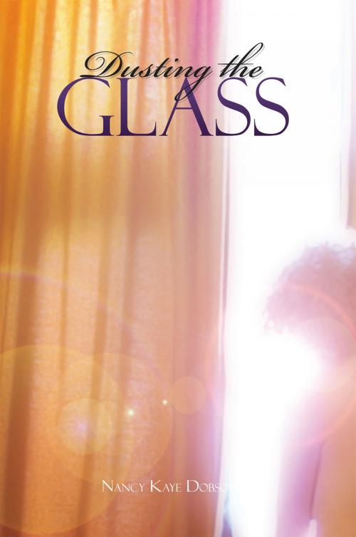 Cover of the book Dusting the Glass by Nancy Kaye Dobson, Xlibris US
