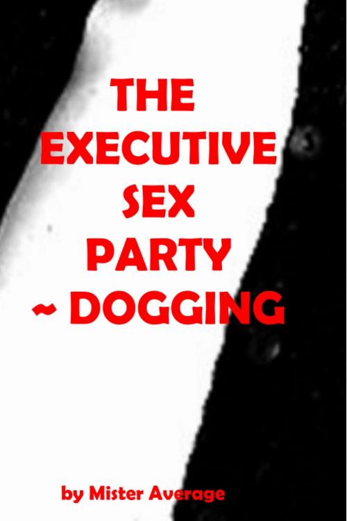 Cover of the book The Executive Sex Party ~ Dogging. by Mister Average, Mister Average