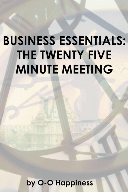 Cover of the book Business Essentials: the Twenty Five Minute Meeting by O-O Happiness, O-O Happiness