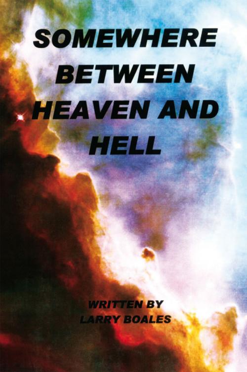 Cover of the book Somewhere Between Heaven and Hell by Larry Boales, Xlibris US