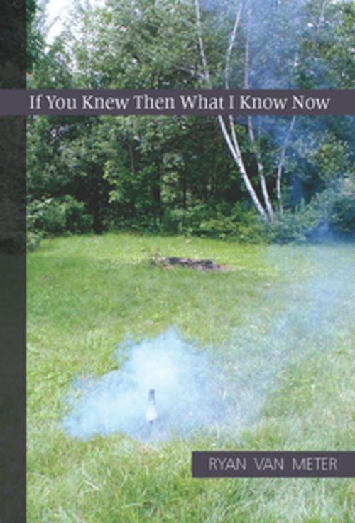 Cover of the book If You Knew Then What I Know Now by Ryan Van Meter, Sarabande Books