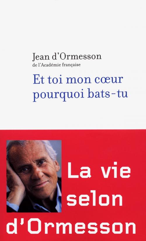 Cover of the book Et toi mon coeur pourquoi bats-tu by Jean d' ORMESSON, Groupe Robert Laffont