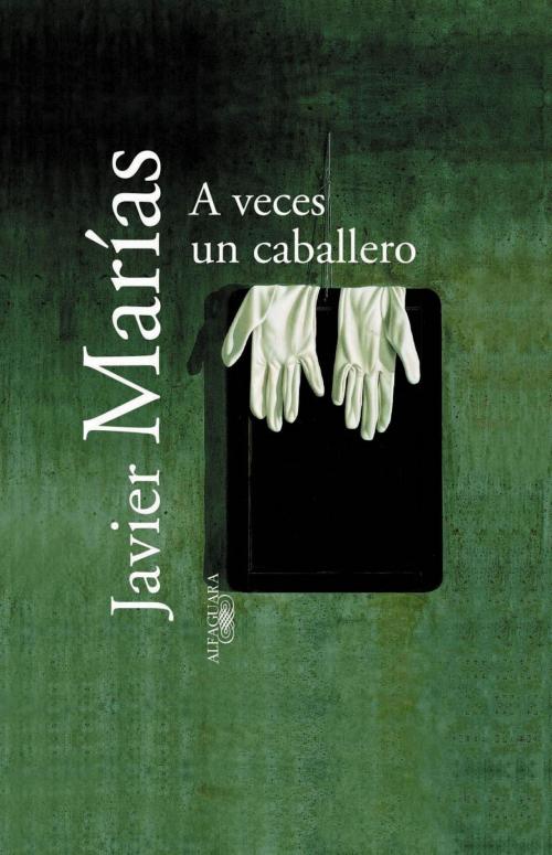 Cover of the book A veces un caballero by Javier Marías, Penguin Random House Grupo Editorial España