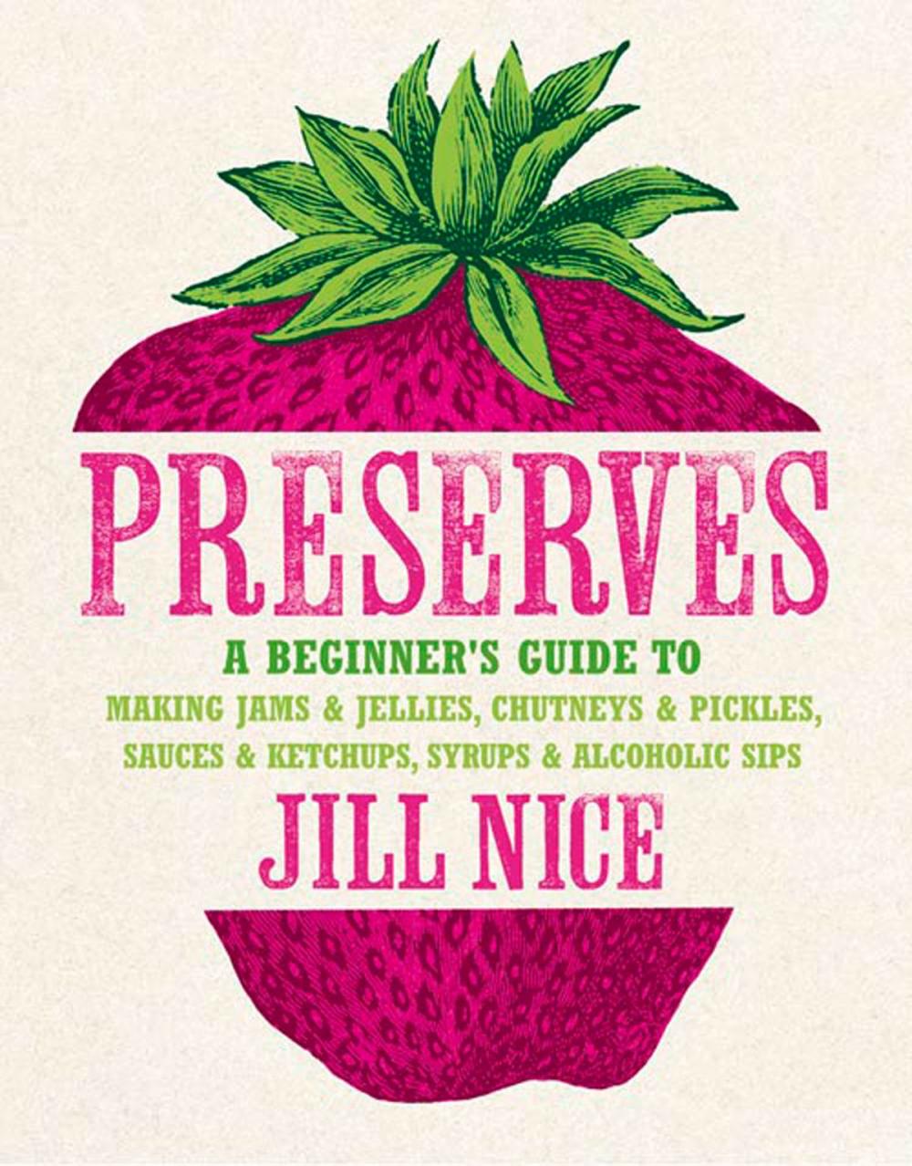 Big bigCover of Preserves: A beginner’s guide to making jams and jellies, chutneys and pickles, sauces and ketchups, syrups and alcoholic sips